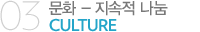 03. 문화 지속적 나눔 CULTURE